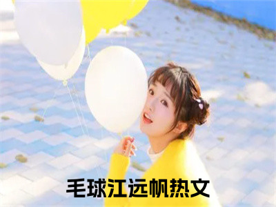 先孕后婚：江首富真香后日夜痴缠抖音新书热荐-毛球江远帆全文在线赏析（先孕后婚：江首富真香后日夜痴缠）