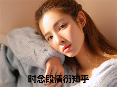 时念段清衍小说全文免费阅读无弹窗_（时念段清衍完结）时念段清衍小说免费阅读无弹窗最新章节列表_