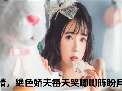 主角妻主薄情，绝色娇夫每天哭唧唧陈盼月小说免费阅读全文妻主薄情，绝色娇夫每天哭唧唧陈盼月-妻主薄情，绝色娇夫每天哭唧唧陈盼月小说番外妻主薄情，绝色娇夫每天哭唧唧陈盼月全文阅读