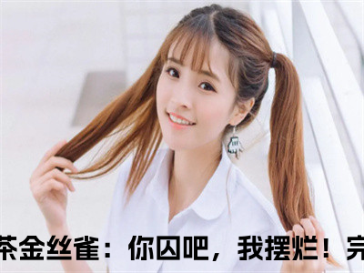 祁砚峥池哩全文免费阅读无弹窗大结局_（祁砚峥池哩小说）绿茶金丝雀：你囚吧，我摆烂！在线免费阅读