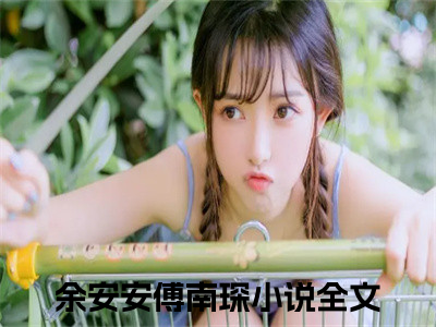 余安安傅南琛小说（二婚嫁豪门大佬，渣前夫失了控）全文免费阅读无弹窗大结局_余安安傅南琛小说最新章节列表_