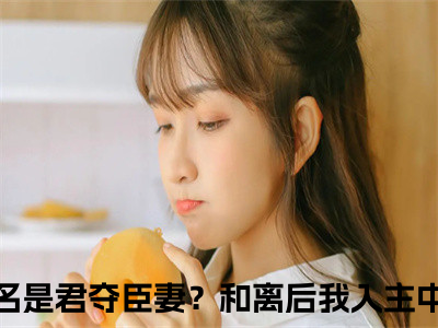 君夺臣妻？和离后我入主中宫的小说全文免费阅读无弹窗，易欢晋渊的小说在线免费阅读大结局（易欢晋渊）