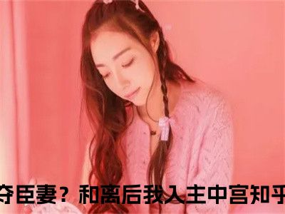 易欢晋渊全文免费阅读大结局_易欢晋渊（君夺臣妻？和离后我入主中宫）完整版在线赏析