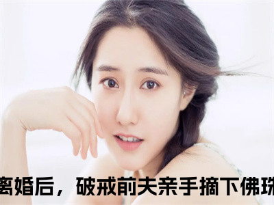 （离婚后，破戒前夫亲手摘下佛珠）全文免费阅读无弹窗大结局-周晚黎霍屿小说最新章节列表