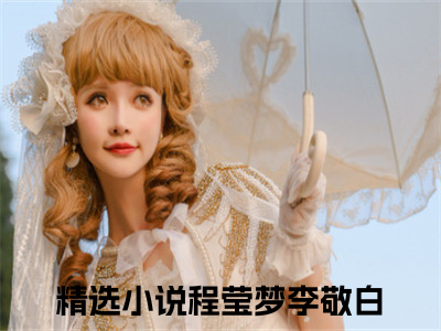 程莹梦李敬白小说（人生两世，终究还是遗憾已完结小说全集完整版大结局）人生两世，终究还是遗憾小说全文阅读