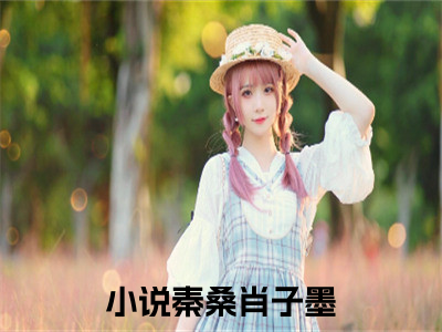 秦桑肖子墨（秦桑肖子墨）全文免费阅读_秦桑肖子墨最新章节列表_