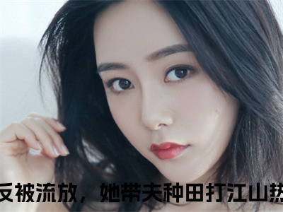 造反被流放，她带夫种田打江山（江棠棠陆时晏）最新章节在线阅读-江棠棠陆时晏小说造反被流放，她带夫种田打江山在哪里可以看