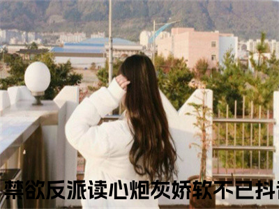 时慕江瑾琛（穿书，禁欲反派读心炮灰娇软不已）最火婚恋小说-（穿书，禁欲反派读心炮灰娇软不已）全文免费阅读