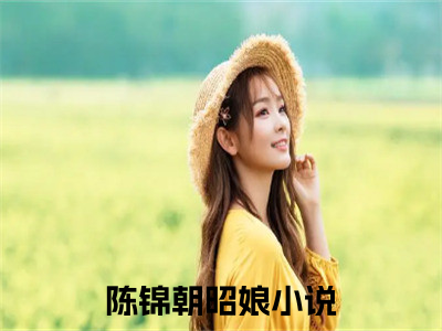 (好书推荐)陈锦朝昭娘最新章节小说_陈锦朝昭娘全文阅读