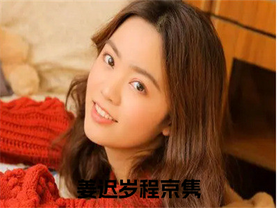 姜迟岁程京隽小说（姜迟岁程京隽）最新章节阅读-小说（姜迟岁程京隽）已完结全集大结局