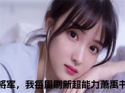 我姐大将军，我每周刷新超能力萧禹书阅读无弹窗大结局_（我姐大将军，我每周刷新超能力萧禹书阅读无弹窗）最新章节列表_（我姐大将军，我每周刷新超能力萧禹书）