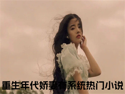 林楠林江小说最新试读_重生年代娇妻有系统小说名是（林楠林江）_