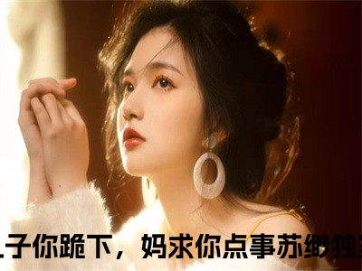 （反派儿子你跪下，妈求你点事苏缈）全文免费阅读无弹窗大结局_反派儿子你跪下，妈求你点事苏缈最新章节列表_