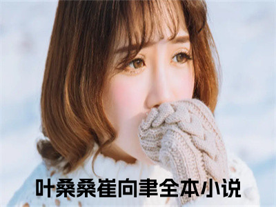 【新书】叶桑桑崔向聿全文全章节免费阅读-叶桑桑崔向聿 全文免费阅读无弹窗大结局