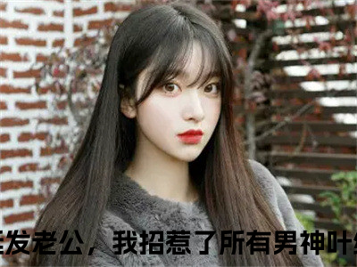 朝廷发老公，我招惹了所有男神叶纷飞（朝廷发老公，我招惹了所有男神叶纷飞）全文免费阅读无弹窗大结局_朝廷发老公，我招惹了所有男神叶纷飞最新章节列表_（朝廷发老公，我招惹了所有男神叶纷飞）