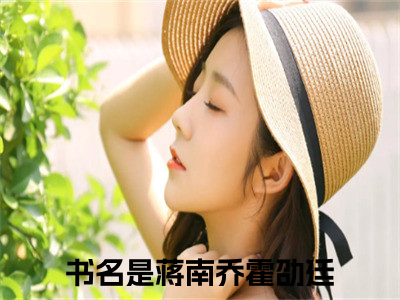 蒋南乔霍劭廷书名是《蒋南乔霍劭廷》在线赏析_蒋南乔霍劭廷txt小说阅读_蒋南乔霍劭廷在线阅读