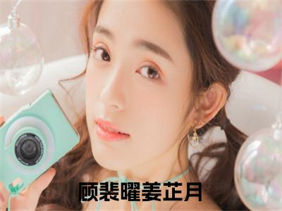 顾裴曜姜芷月阅读无弹窗大结局_（顾裴曜姜芷月阅读无弹窗）最新章节列表_（顾裴曜姜芷月）