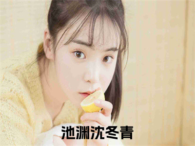 池渊沈冬青小说(池渊沈冬青)全文免费阅读无弹窗大结局_(池渊沈冬青小说全文大结局)最新章节列表_（池渊沈冬青）