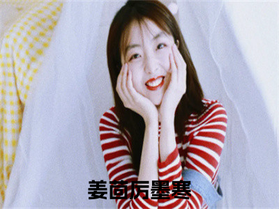 姜茴厉墨寒（姜茴厉墨寒）全文完整版免费阅读_（姜茴厉墨寒全文免费阅读）最新章节列表_