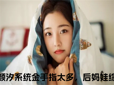 系统金手指太多，后妈娃综赚百亿免费小说（裴钰宋颜汐）全文免费阅读无弹窗大结局_裴钰宋颜汐最新章节列表_