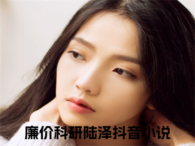 廉价科研陆泽（廉价科研陆泽）全文免费阅读无弹窗_廉价科研陆泽最新小说_（廉价科研陆泽）