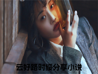 云好路时绥的小说免费阅读（云好路时绥的小说免费阅读）全文完整版免费阅读