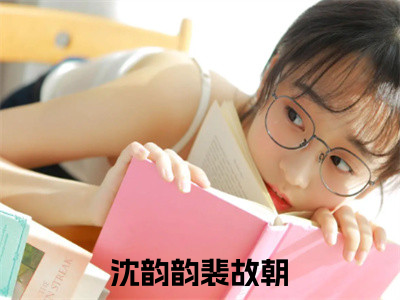 沈韵韵裴故朝是什么小说-沈韵韵裴故朝免费小说在线阅读