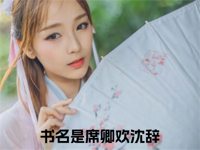 席卿欢沈辞在线阅读全文免费阅读无弹窗大结局_席卿欢沈辞最新章节列表_