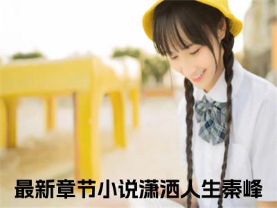 潇洒人生秦峰全文免费阅读无弹窗大结局_潇洒人生秦峰最新章节列表_(潇洒人生秦峰）