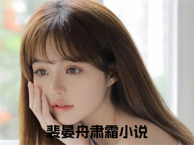 裴晏舟肃霜（裴晏舟肃霜）全文免费阅读无弹窗大结局_裴晏舟肃霜全文免费阅读（裴晏舟肃霜）最新章节列表_