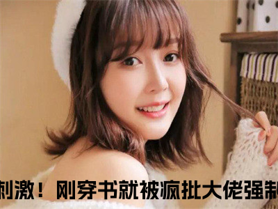 刺激！刚穿书就被疯批大佬强制爱云婉兮热门小说在线阅读 刺激！刚穿书就被疯批大佬强制爱云婉兮全网推荐（刺激！刚穿书就被疯批大佬强制爱云婉兮）全文