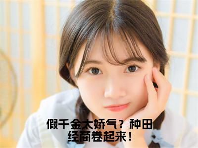 假千金太娇气？种田经商卷起来！小说（顾佳琪）全文免费阅读_（顾佳琪）假千金太娇气？种田经商卷起来！最新章节列表