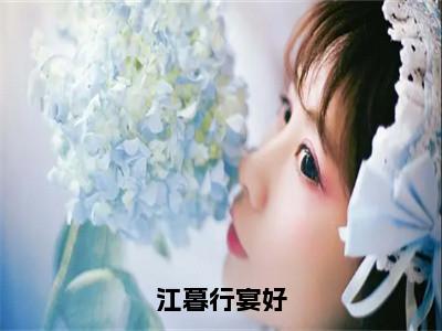 江暮行宴好全文免费阅读（宴好江暮行免费阅读无弹窗）江暮行宴好最新章节列表_
