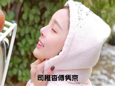 司稚杳傅隽京（司稚杳傅隽京）全文免费阅读无弹窗大结局_司稚杳傅隽京免费最新章节列表_