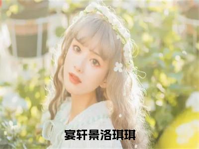 洛琪琪宴轩景（宴轩景洛琪琪）全文免费阅读无弹窗大结局_洛琪琪宴轩景最新章节列表_