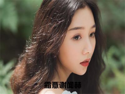 霜薏谢闻赫（霜薏谢闻赫）全文免费阅读无弹窗大结局_霜薏谢闻赫_（霜薏谢闻赫）