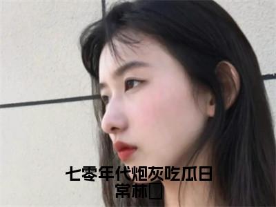 七零年代炮灰吃瓜日常林婳（林婳）全文免费阅读无弹窗大结局_七零年代炮灰吃瓜日常林婳（七零年代炮灰吃瓜日常林婳）免费在线阅读最新章节列表