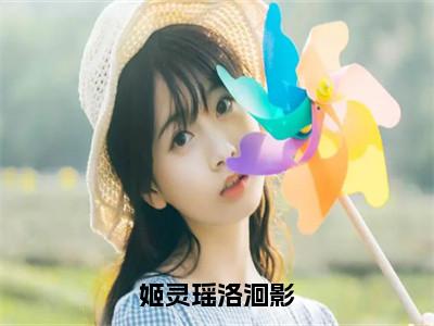 小说（姬灵瑶洛洄影）免费阅读-小说（姬灵瑶洛洄影）姬灵瑶洛洄影全文在线赏析最新章节列表_