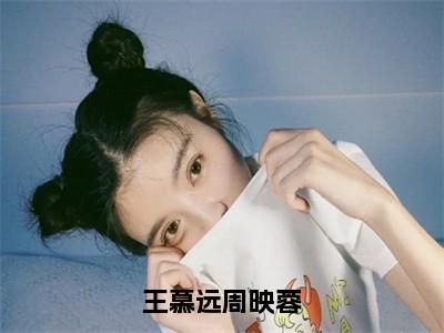 《周映蓉王慕远》王慕远周映蓉（热推新书）-抖音热推王慕远周映蓉无弹窗阅读