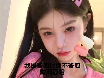 我是答应行那不答应戴凤冠哈全文免费阅读_（云棠萧珩免费阅读无弹窗）我是答应行那不答应戴凤冠哈高赞小说阅读