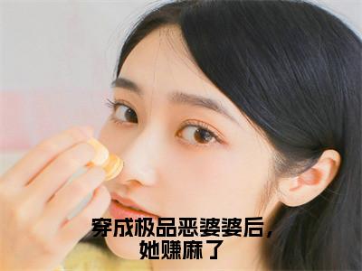 穿成极品恶婆婆后，她赚麻了（林初渔）在哪免费看-穿成极品恶婆婆后，她赚麻了小说（林初渔）全文完整版免费阅读