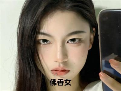 佛香女（柳洛渊鹿蓁蓁）全文免费阅读无弹窗大结局_佛香女免费阅读最新章节列表_（柳洛渊鹿蓁蓁）