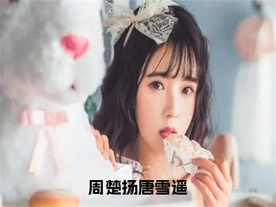 唐雪遥周楚扬精彩小说-周楚扬唐雪遥全章节免费阅读