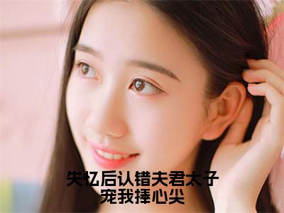 苏渺渺书名是《失忆后认错夫君太子宠我捧心尖》在线赏析_失忆后认错夫君太子宠我捧心尖热门推荐阅读