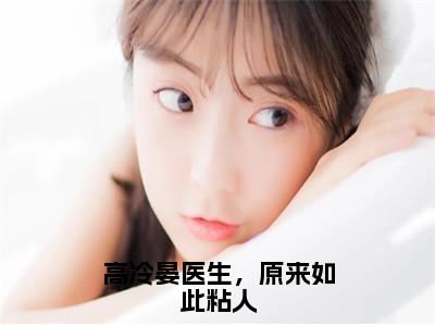 高冷晏医生，原来如此粘人（晏阳姬媛）全文免费阅读无弹窗完整版，（高冷晏医生，原来如此粘人）免费阅读全文最新章节列表_