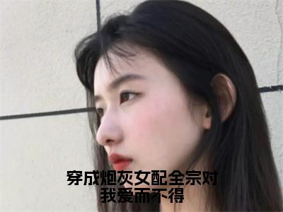 主角是兰玖宴九沧的小说（穿成炮灰女配全宗对我爱而不得）-（穿成炮灰女配全宗对我爱而不得）兰玖宴九沧全文免费阅读无弹窗大结局