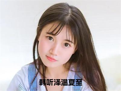 韩听泽温夏至（韩听泽温夏至）全文免费阅读_韩听泽温夏至小说最新章节列表