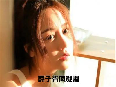 薛子胥凤凝烟（薛子胥凤凝烟）全文免费阅读无弹窗大结局_（薛子胥凤凝烟）薛子胥凤凝烟最新章节列表