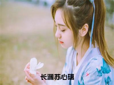 长渊苏心璃（苏心璃长渊）最新章节在线阅读-老书虫推荐长渊苏心璃小说