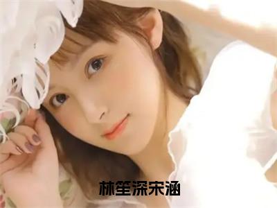 主角为宋涵林笙深的小说精彩阅读-林笙深宋涵最新章节阅读
